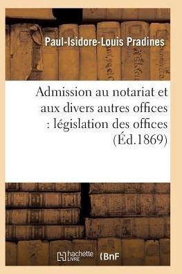 Cover for Pradines-p-i-l · Admission Au Notariat et Aux Divers Autres Offices: Legislation Des Offices (Paperback Book) (2016)
