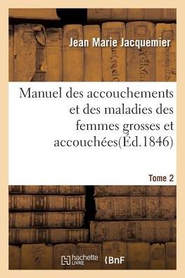 Cover for Jacquemier-J · Manuel Des Accouchements Et Des Maladies Des Femmes Grosses Et Accouchees. Tome 2: Contenant Les Soins A Donner Aux Nouveaux-Nes - Sciences (Paperback Book) (2017)