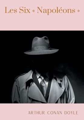 Cover for Sir Arthur Conan Doyle · Les Six Napoleons: une nouvelle de Arthur Conan Doyle (Paperback Book) (2020)