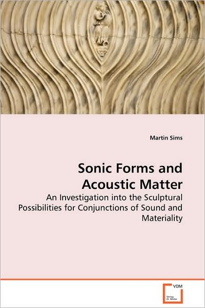Cover for Martin Sims · Sonic Forms and Acoustic Matter - an Investigation into the Sculptural Possibilities for Conjunctions of Sound and Materiality (Paperback Book) (2008)