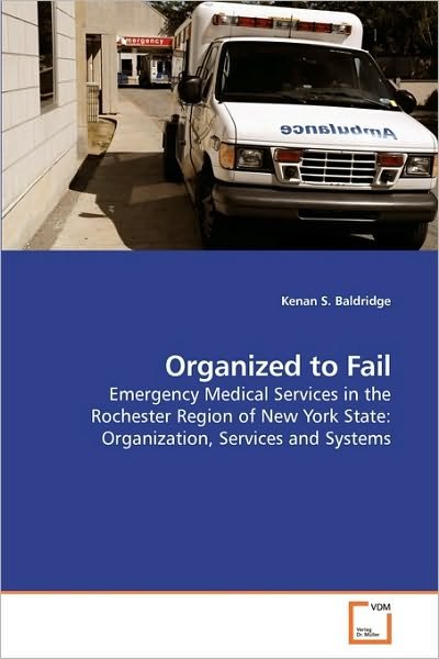Cover for Kenan S. Baldridge · Organized to Fail: Emergency Medical Services in the Rochester Region of New York State: Organization, Services and Systems (Paperback Book) (2010)