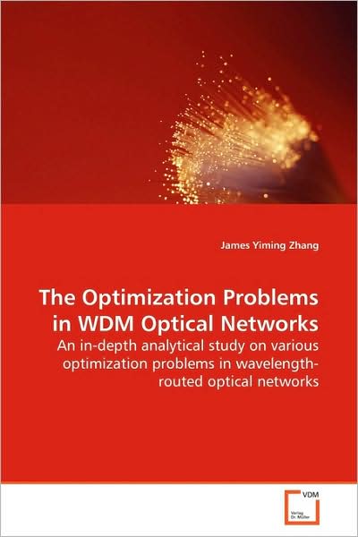 Cover for James Yiming Zhang · The Optimization Problems in Wdm Optical Networks: an In-depth Analytical Study on Various Optimization Problems in Wavelength-routed Optical Networks (Paperback Book) (2009)