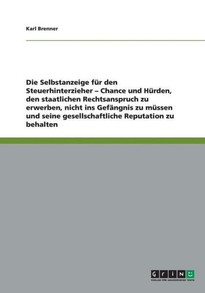 Cover for Karl Brenner · Steuerhinterzieher und die Selbstanzeige als Chance: Staatlichen Rechtanspruch erwerben, Gefangnisaufenthalt vermeiden, gesellschaftliche Reputation behalten? (Paperback Book) [German edition] (2008)