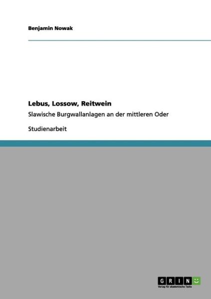 Lebus, Lossow, Reitwein: Slawische Burgwallanlagen an der mittleren Oder - Benjamin Nowak - Livros - Grin Verlag - 9783656035640 - 24 de outubro de 2011