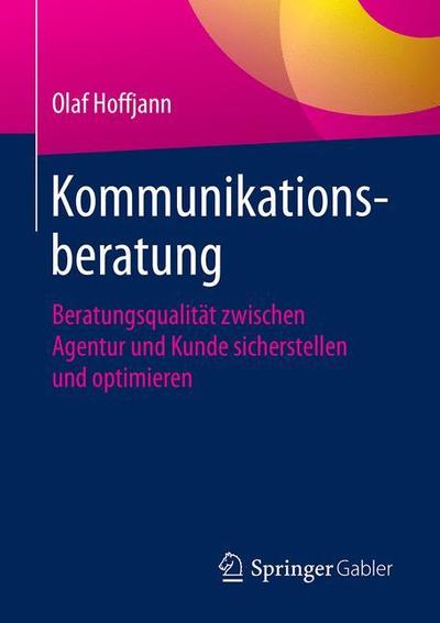 Cover for Olaf Hoffjann · Kommunikationsberatung: Beratungsqualitat Zwischen Agentur Und Kunde Sicherstellen Und Optimieren (Taschenbuch) [1. Aufl. 2018 edition] (2018)