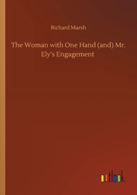 The Woman with One Hand (and) Mr. Ely's Engagement - Richard Marsh - Libros - Outlook Verlag - 9783752416640 - 5 de agosto de 2020