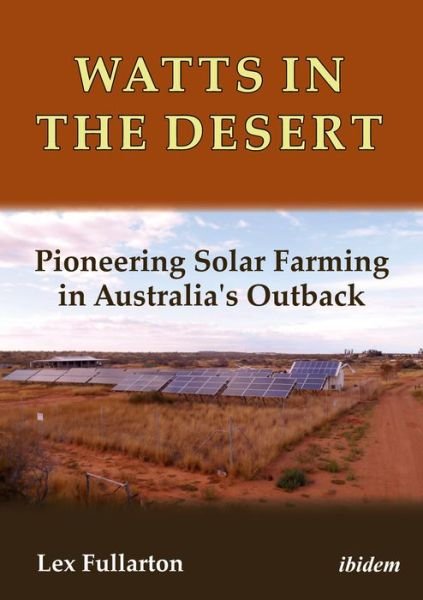 Cover for Lex Fullarton · Watts in the Desert: Pioneering Solar Farming in Australia's Outback (Paperback Bog) (2016)