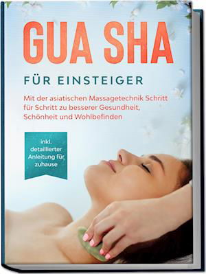 Cover for Lorina Grapengeter · Gua Sha für Einsteiger: Mit der asiatischen Massagetechnik Schritt für Schritt zu besserer Gesundheit, Schönheit und Wohlbefinden - inkl. detaillierter Anleitung für zuhause (Book) (2023)