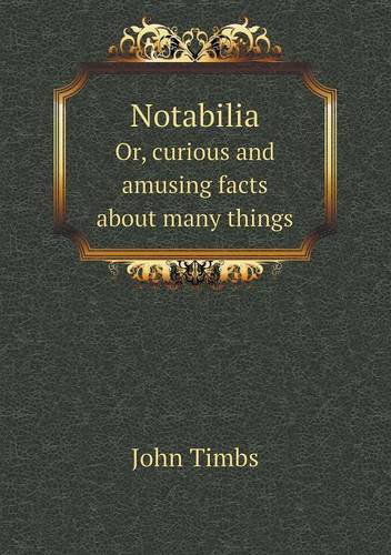 Cover for John Timbs · Notabilia Or, Curious and Amusing Facts About Many Things (Paperback Book) (2013)