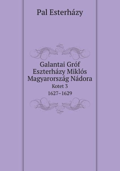 Cover for Pal Esterházy · Galantai Gróf Eszterházy Miklós Magyarország Nádora Kotet 3. 1627-1629 (Paperback Bog) [Hungarian edition] (2014)