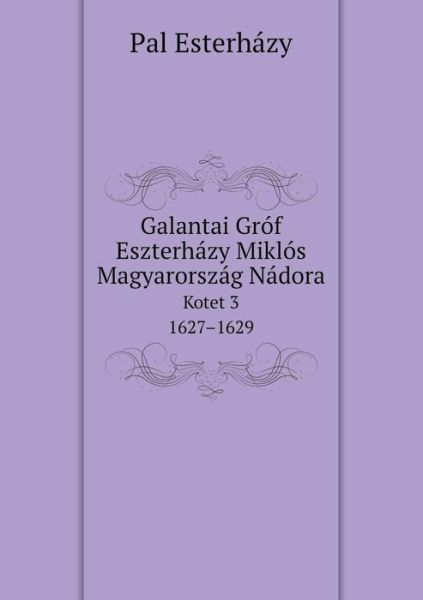 Galantai Gróf Eszterházy Miklós Magyarország Nádora Kotet 3. 1627-1629 - Pal Esterházy - Books - Book on Demand Ltd. - 9785519088640 - October 5, 2014