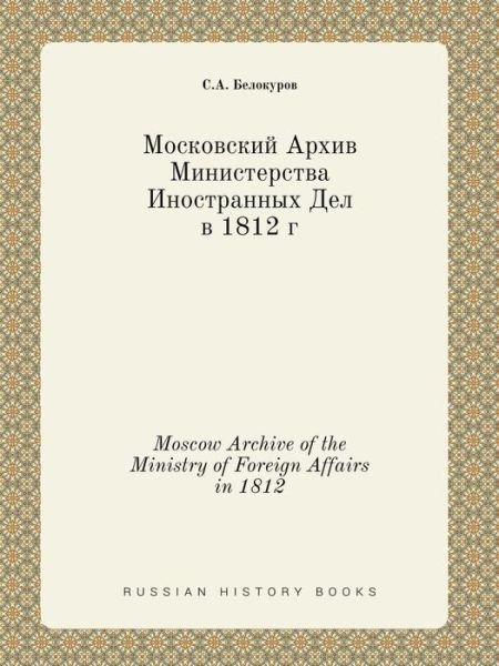 Moscow Archive of the Ministry of Foreign Affairs in 1812 - S a Belokurov - Books - Book on Demand Ltd. - 9785519385640 - March 2, 2015