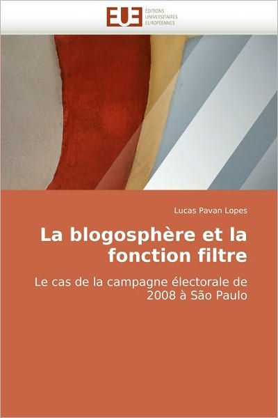 Cover for Lucas Pavan Lopes · La Blogosphère et La Fonction Filtre: Le Cas De La Campagne Électorale De 2008 À São Paulo (Paperback Book) [French edition] (2018)