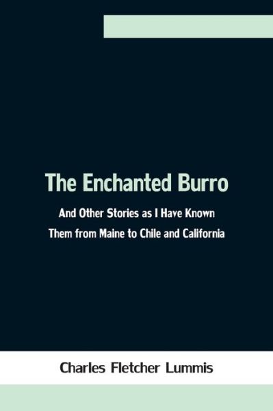 Cover for Charles Fletcher Lummis · The Enchanted Burro; And Other Stories as I Have Known Them from Maine to Chile and California (Paperback Book) (2021)