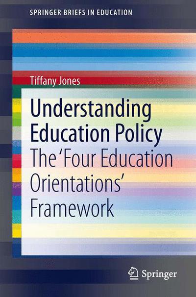 Cover for Tiffany Jones · Understanding Education Policy: The 'Four Education Orientations' Framework - SpringerBriefs in Education (Paperback Book) [2013 edition] (2013)