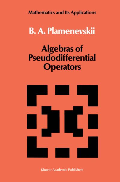 Cover for B. A. Plamenevskii · Algebras of Pseudodifferential Operators - Mathematics and Its Applications (Paperback Book) [Softcover Reprint of the Original 1st Ed. 1989 edition] (2011)