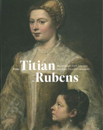 From Titian to Rubens: Masterpieces from Antwerp and other Flemish Collections - Snoek Publishers - Książki - Snoeck Publishers - 9789461615640 - 14 stycznia 2020