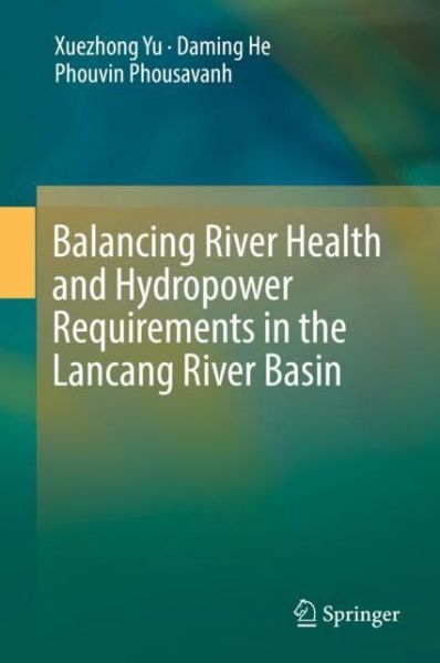 Balancing River Health and Hydropower Requirements in the Lancang River Basin - Yu - Books - Springer Verlag, Singapore - 9789811315640 - September 22, 2018