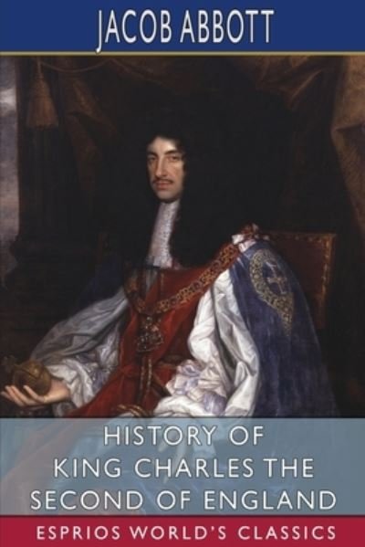 History of King Charles the Second of England (Esprios Classics) - Jacob Abbott - Books - Blurb - 9798210363640 - May 6, 2024