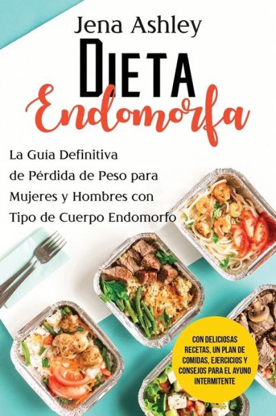 Dieta Endomorfa: La guia definitiva de perdida de peso para mujeres y hombres con tipo de cuerpo endomorfo Con deliciosas recetas, un plan de comidas, ejercicios y consejos para el ayuno intermitente - Tecnicas Alimentarias - Jena Ashley - Książki - Independently Published - 9798542873640 - 24 lipca 2021