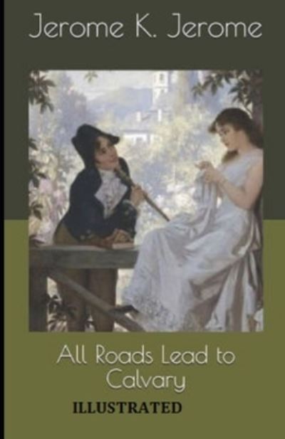 Cover for Jerome Klapka Jerome · All Roads Lead to Calvary Illustrated (Pocketbok) (2021)