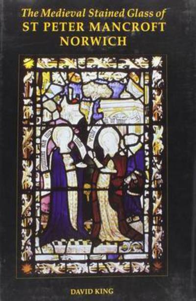 Cover for David King · The Medieval Stained Glass of St Peter Mancroft, Norwich (Corpus Vitrearum Medii Aevi: Great Britain) (Book) (2006)