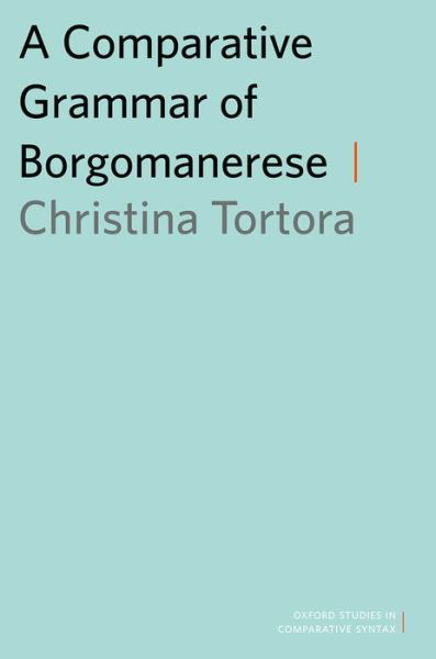 Cover for Tortora, Christina (Professor of Linguistics, Professor of Linguistics, College of Staten Island and CUNY Graduate Center) · A Comparative Grammar of Borgomanerese - Oxford Studies in Comparative Syntax (Paperback Bog) (2015)