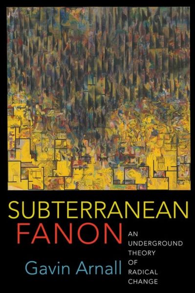 Cover for Gavin Arnall · Subterranean Fanon: An Underground Theory of Radical Change (Hardcover Book) (2020)