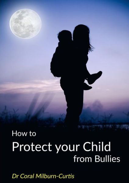 Cover for Dr Coral Milburn-Curtis · How to Protect Your Child from Bullies (Paperback Book) (2017)