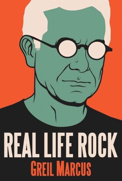 Cover for Greil Marcus · Real Life Rock - The Complete Top Ten Columns, 1986-2014 (Innbunden bok) (2015)