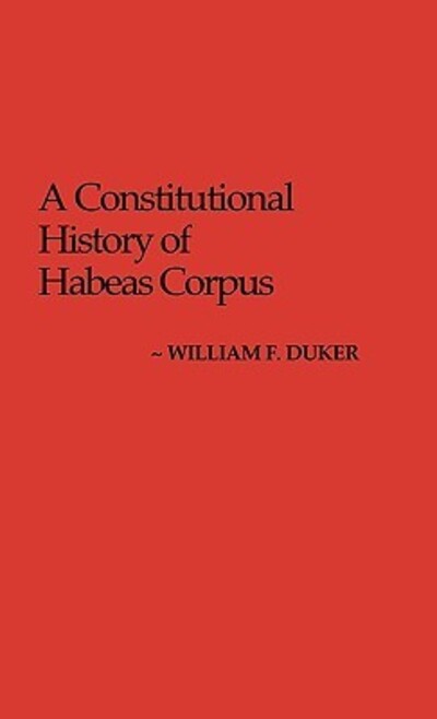Cover for William F. Duker · A Constitutional History of Habeas Corpus - Contributions in Legal Studies (Hardcover Book) (1980)