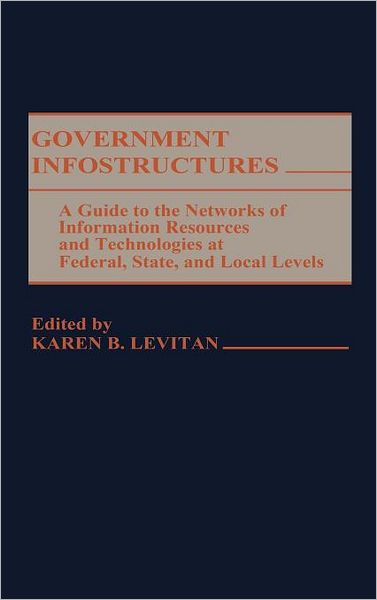 Cover for Karen Levitan · Government Infostructures: A Guide to the Networks of Information Resources and Technologies at Federal, State, and Local Levels (Hardcover Book) (1987)