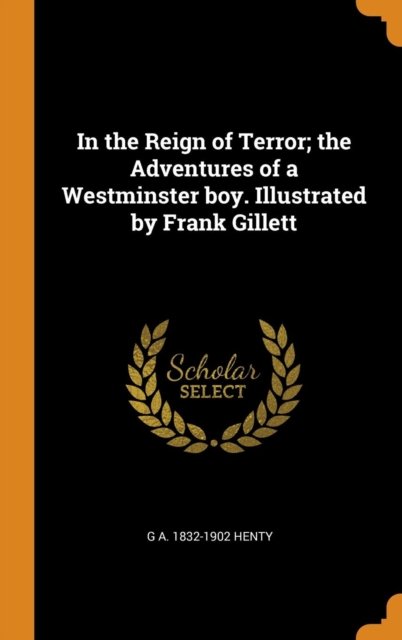 Cover for G a 1832-1902 Henty · In the Reign of Terror; The Adventures of a Westminster Boy. Illustrated by Frank Gillett (Innbunden bok) (2018)