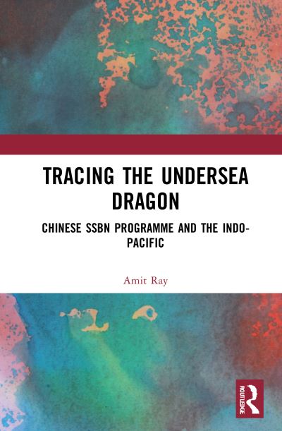 Cover for Ray, Amit (Indian Navy) · Tracing the Undersea Dragon: Chinese SSBN Programme and the Indo-Pacific (Hardcover Book) (2021)