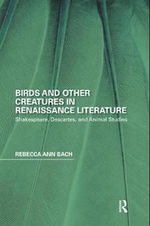 Cover for Rebecca Ann Bach · Birds and Other Creatures in Renaissance Literature: Shakespeare, Descartes, and Animal Studies - Perspectives on the Non-Human in Literature and Culture (Paperback Book) (2020)