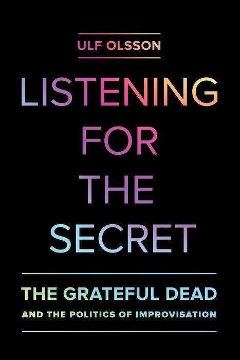 Cover for Ulf Olsson · Listening for the Secret: The Grateful Dead and the Politics of Improvisation - Studies in the Grateful Dead (Inbunden Bok) (2017)