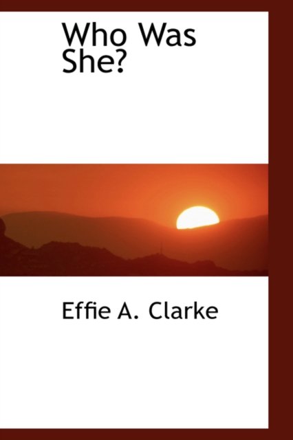 Who Was She? - Effie A. Clarke - Books - BiblioLife - 9780554470641 - August 21, 2008
