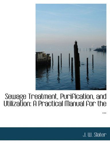 Cover for J. W. Slater · Sewage Treatment, Purification, and Utilization: a Practical Manual for the ... (Gebundenes Buch) [Large Print, Lrg edition] (2008)