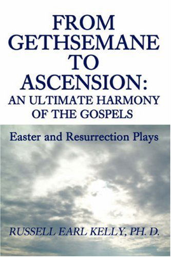 From Gethsemane to Ascension: an Ultimate Harmony of the Gospels: Easter and Resurrection Plays - Russell Earl Kelly - Kirjat - iUniverse, Inc. - 9780595482641 - torstai 24. tammikuuta 2008