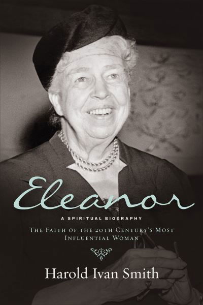 Eleanor : A Spiritual Biography : The Faith of the 20th Century's Most Influential Woman - Harold Ivan Smith - Książki - Westminster John Knox Press - 9780664261641 - 2 marca 2017