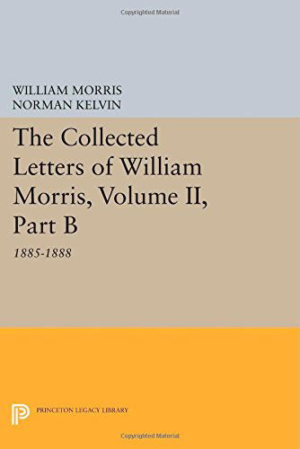 The Collected Letters of William Morris, Volume II, Part B: 1885-1888 - Princeton Legacy Library - William Morris - Books - Princeton University Press - 9780691607641 - July 14, 2014