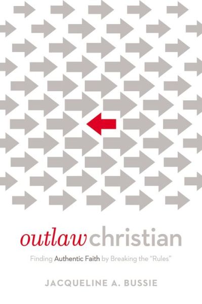 Cover for Jacqueline A. Bussie · Outlaw Christian: Finding Authentic Faith by Breaking the 'Rules' (Paperback Book) (2016)