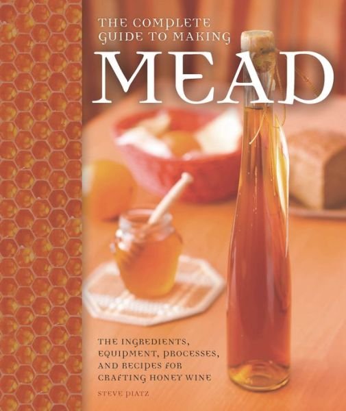 Cover for Steve Piatz · The Complete Guide to Making Mead: The Ingredients, Equipment, Processes, and Recipes for Crafting Honey Wine (Taschenbuch) (2014)