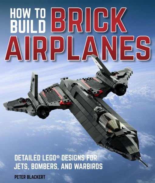 Cover for Peter Blackert · How To Build Brick Airplanes: Detailed LEGO Designs for Jets, Bombers, and Warbirds (Paperback Bog) (2018)