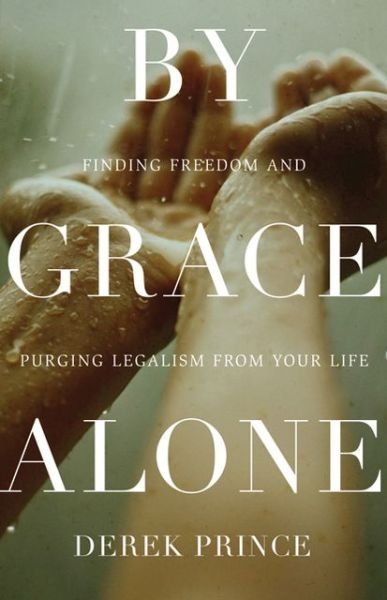 Cover for Derek Prince · By Grace Alone: Finding Freedom and Purging Legalism from Your Life (Paperback Book) (2013)