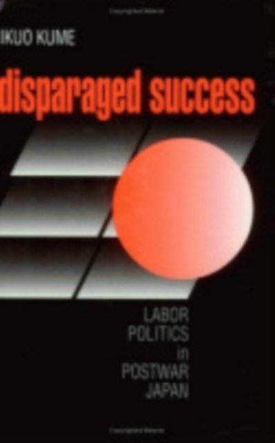 Cover for Ikuo Kume · Disparaged Success: Labor Politics in Postwar Japan - Cornell Studies in Political Economy (Hardcover bog) (1998)