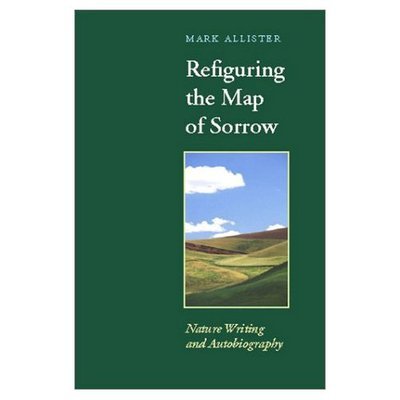 Refiguring the Map of Sorrow: Nature Writing and Autobiography - Under the Sign of Nature: Explorations in Ecocriticism - USA), Mark Allister (Associate Professor of English and Director of Writing, St Olaf College, - Books - University of Virginia Press - 9780813920641 - October 29, 2001