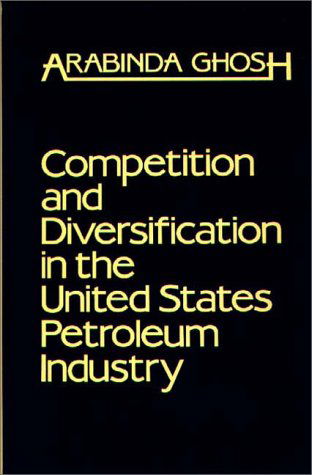 Cover for Arabinda Ghosh · Competition and Diversification in the United States Petroleum Industry (Gebundenes Buch) (1985)