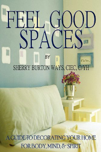 Cover for Sherry Burton Ways · Feel-good Spaces: a Guide to Decorating Your Home for Body, Mind, and Spirit (Paperback Book) (2012)