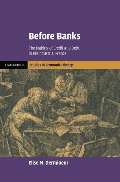 Cover for Dermineur, Elise M. (Stockholm University) · Before Banks: The Making of Credit and Debt in Preindustrial France - Cambridge Studies in Economic History - Second Series (Hardcover Book) (2025)